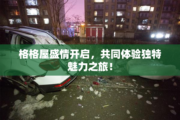 格格屋盛情开启，共同体验独特魅力之旅！