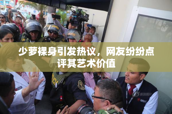 少萝裸身引发热议，网友纷纷点评其艺术价值