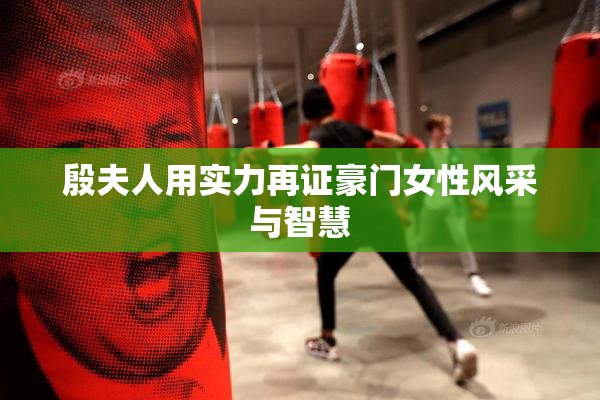 殷夫人用实力再证豪门女性风采与智慧