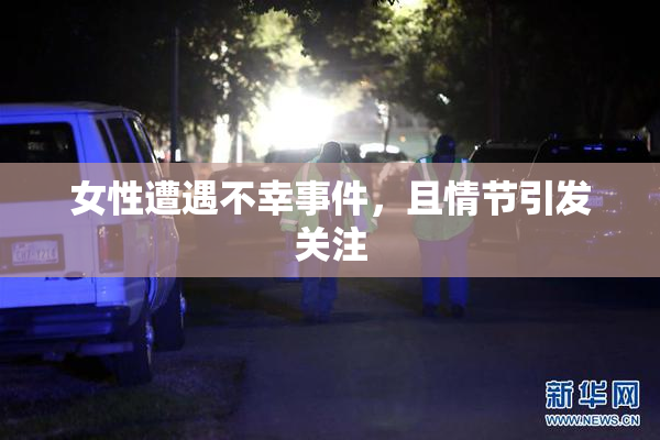 女性遭遇不幸事件，且情节引发关注