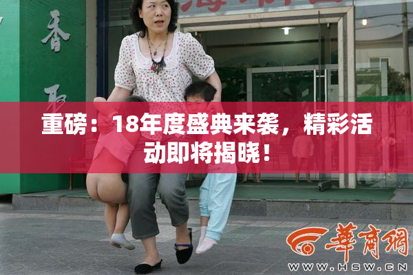 重磅：18年度盛典来袭，精彩活动即将揭晓！