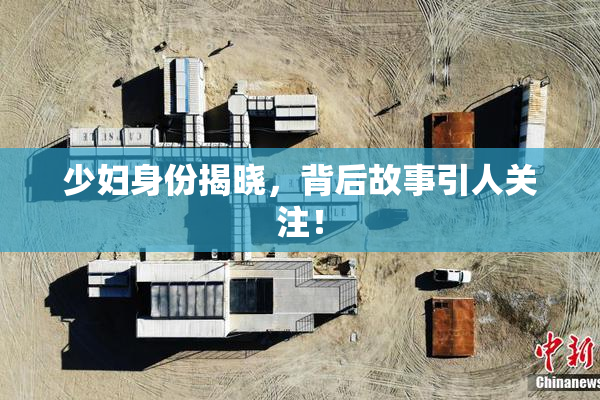 少妇身份揭晓，背后故事引人关注！