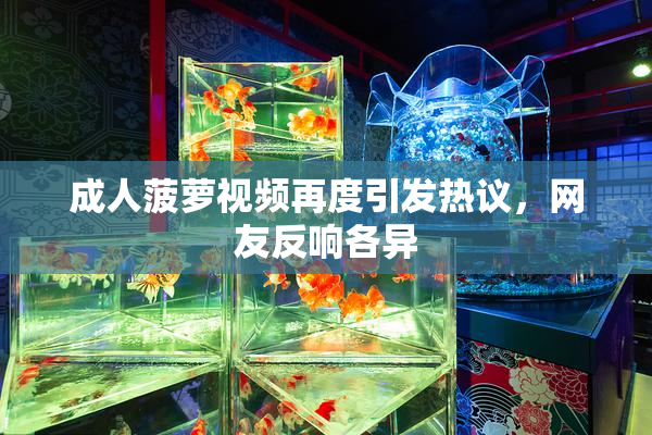 成人菠萝视频再度引发热议，网友反响各异