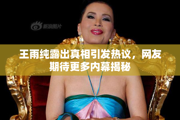 王雨纯露出真相引发热议，网友期待更多内幕揭秘
