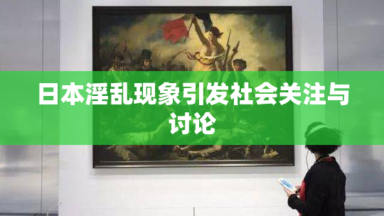 日本淫乱现象引发社会关注与讨论