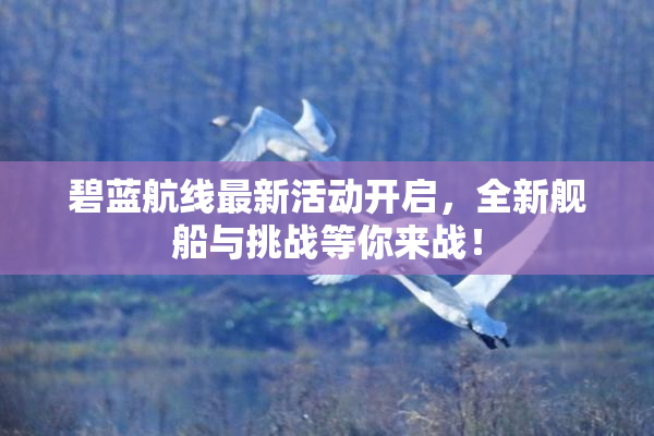 碧蓝航线最新活动开启，全新舰船与挑战等你来战！