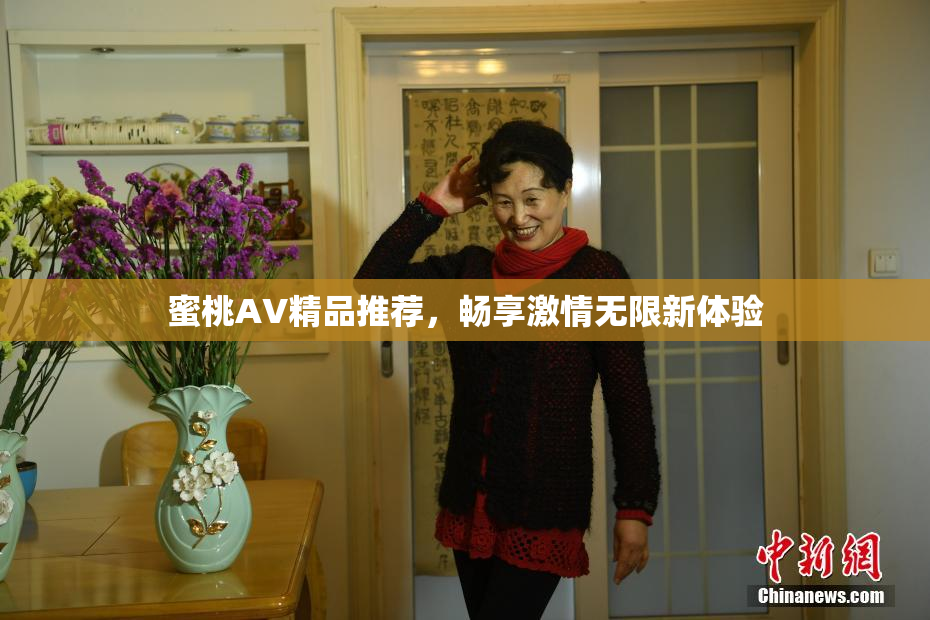蜜桃AV精品推荐，畅享激情无限新体验