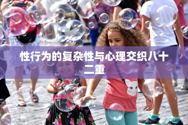 性行为的复杂性与心理交织八十二重