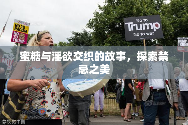 蜜糖与淫欲交织的故事，探索禁忌之美
