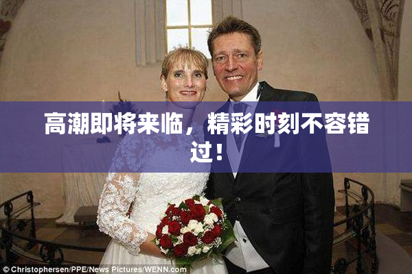 高潮即将来临，精彩时刻不容错过！