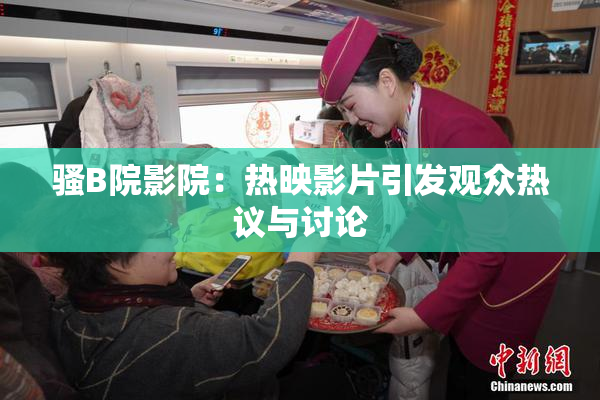 骚B院影院：热映影片引发观众热议与讨论