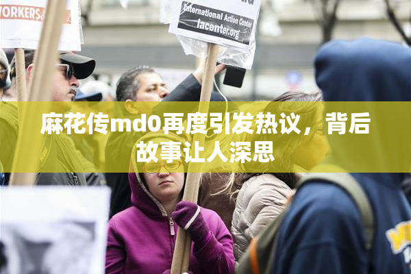 麻花传md0再度引发热议，背后故事让人深思