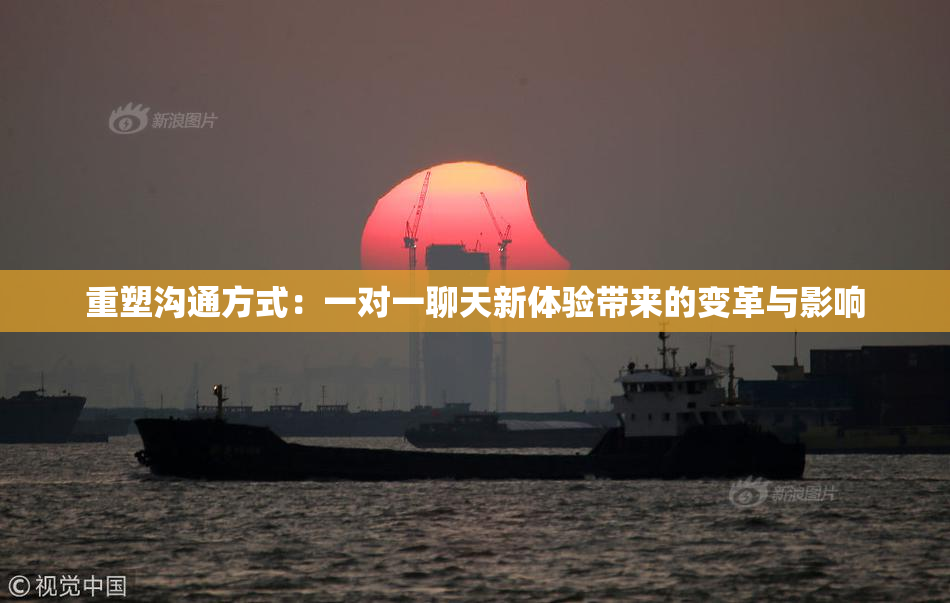 重塑沟通方式：一对一聊天新体验带来的变革与影响