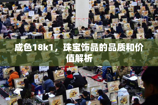 成色18k1，珠宝饰品的品质和价值解析