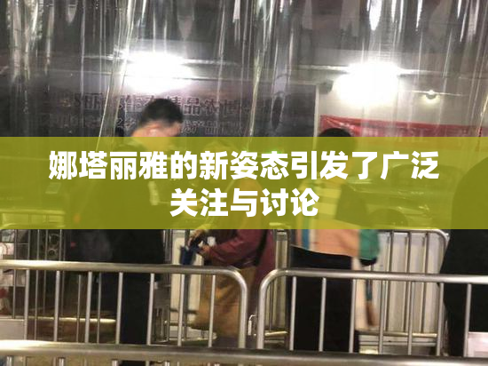 娜塔丽雅的新姿态引发了广泛关注与讨论