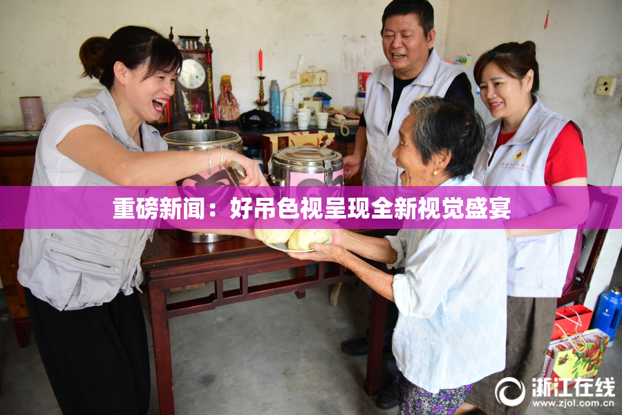 重磅新闻：好吊色视呈现全新视觉盛宴