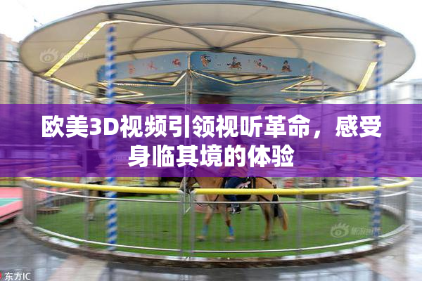 欧美3D视频引领视听革命，感受身临其境的体验