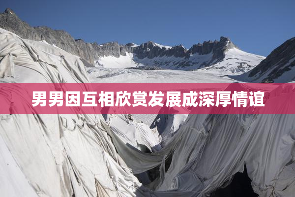 男男因互相欣赏发展成深厚情谊