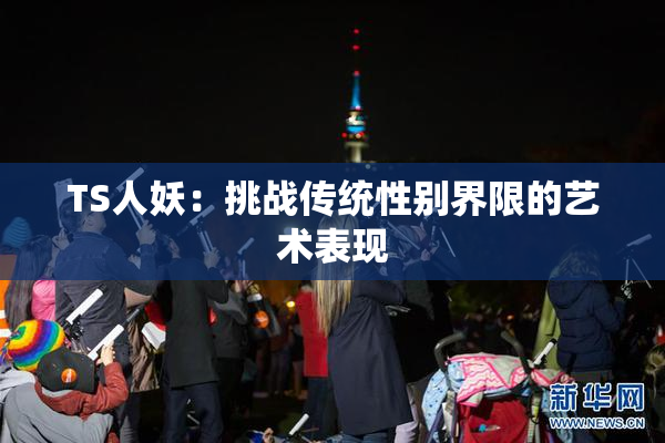 TS人妖：挑战传统性别界限的艺术表现