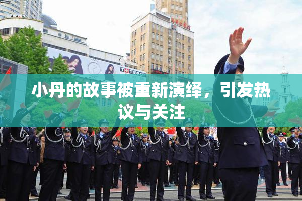 小丹的故事被重新演绎，引发热议与关注