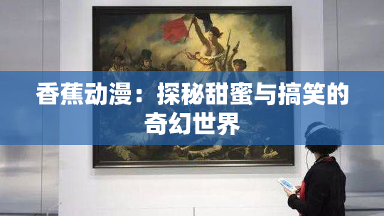 香蕉动漫：探秘甜蜜与搞笑的奇幻世界