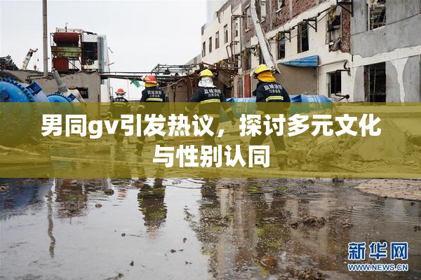男同gv引发热议，探讨多元文化与性别认同