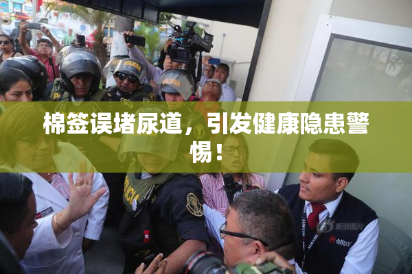 棉签误堵尿道，引发健康隐患警惕！