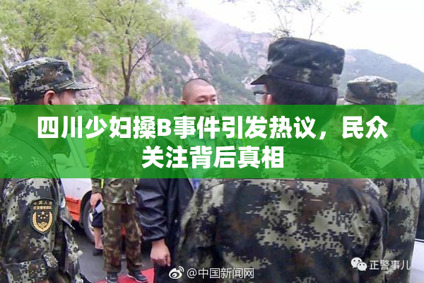 四川少妇搡B事件引发热议，民众关注背后真相
