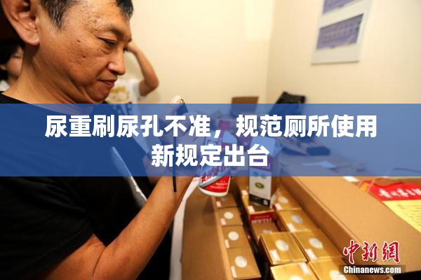 尿重刷尿孔不准，规范厕所使用新规定出台
