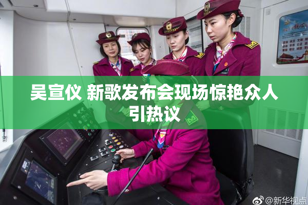 吴宣仪 新歌发布会现场惊艳众人引热议