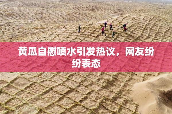 黄瓜自慰喷水引发热议，网友纷纷表态