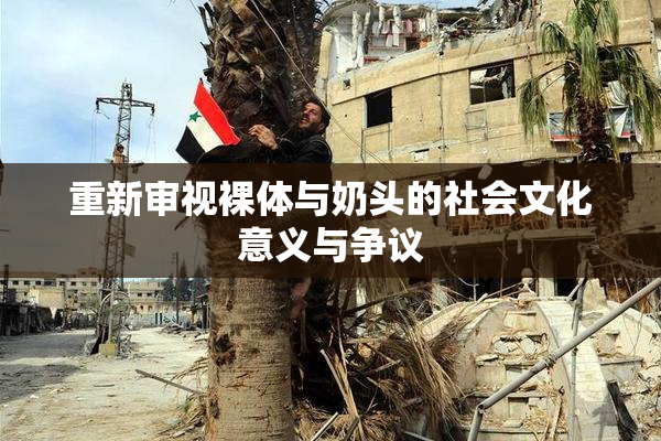 重新审视裸体与奶头的社会文化意义与争议