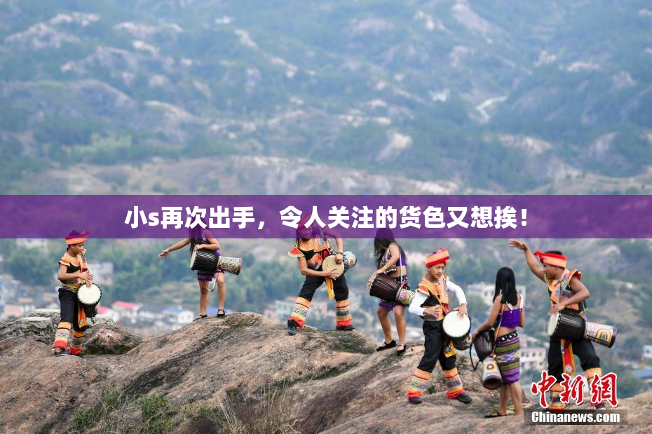小s再次出手，令人关注的货色又想挨！