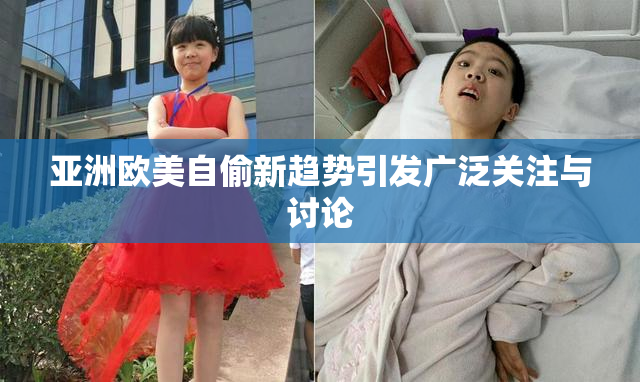 亚洲欧美自偷新趋势引发广泛关注与讨论