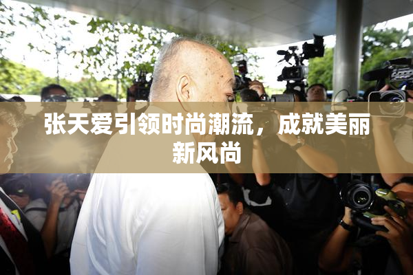 张天爱引领时尚潮流，成就美丽新风尚