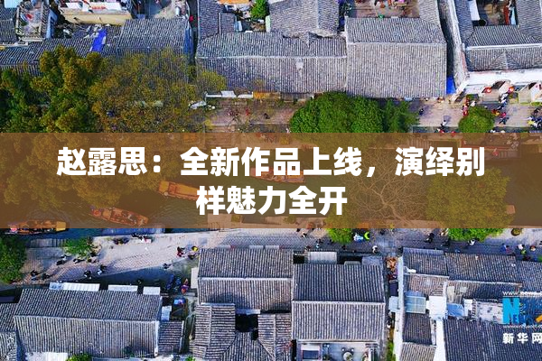 赵露思：全新作品上线，演绎别样魅力全开