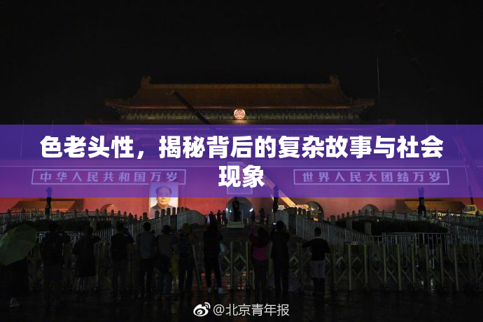 色老头性，揭秘背后的复杂故事与社会现象