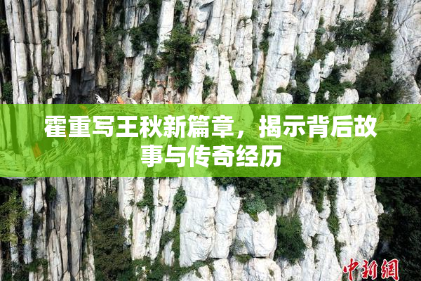 霍重写王秋新篇章，揭示背后故事与传奇经历