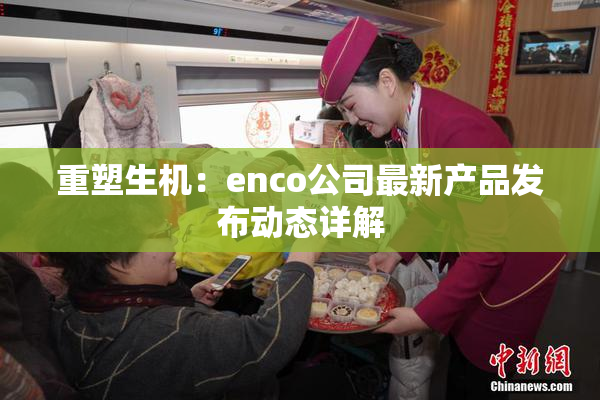 重塑生机：enco公司最新产品发布动态详解