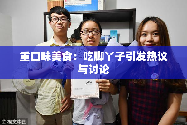 重口味美食：吃脚丫子引发热议与讨论