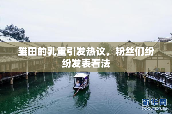 雏田的乳重引发热议，粉丝们纷纷发表看法