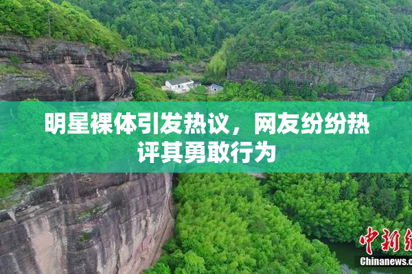 明星裸体引发热议，网友纷纷热评其勇敢行为