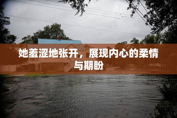 她羞涩地张开，展现内心的柔情与期盼