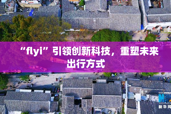 “flyi”引领创新科技，重塑未来出行方式