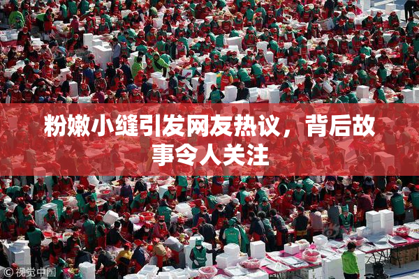 粉嫩小缝引发网友热议，背后故事令人关注