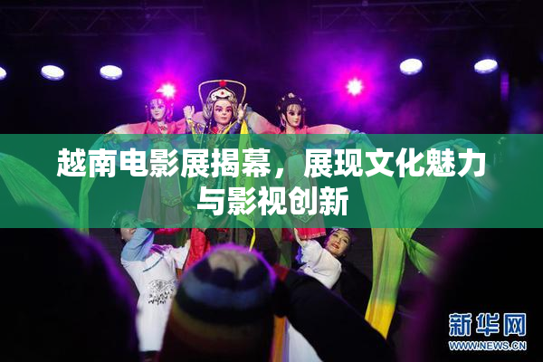 越南电影展揭幕，展现文化魅力与影视创新
