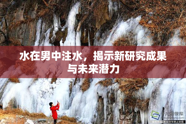 水在男中注水，揭示新研究成果与未来潜力