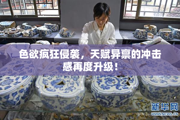 色欲疯狂侵袭，天赋异禀的冲击感再度升级！