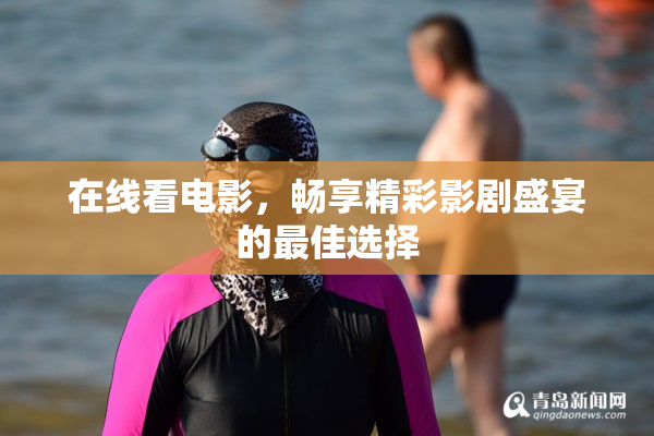 在线看电影，畅享精彩影剧盛宴的最佳选择