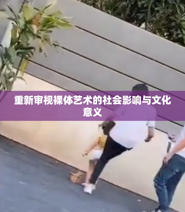 重新审视裸体艺术的社会影响与文化意义